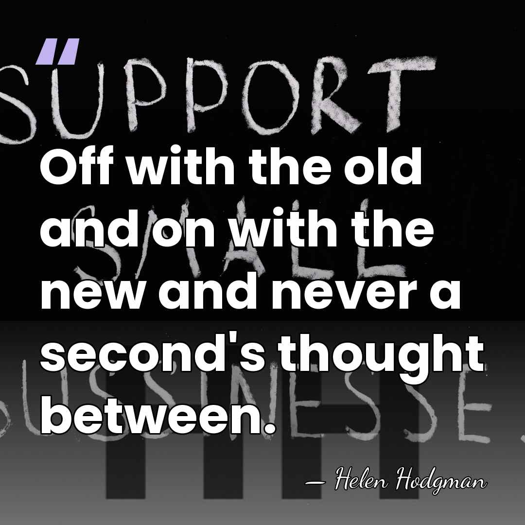 Off with the old and on with the new and never a&hellip; - Helen Hodgman