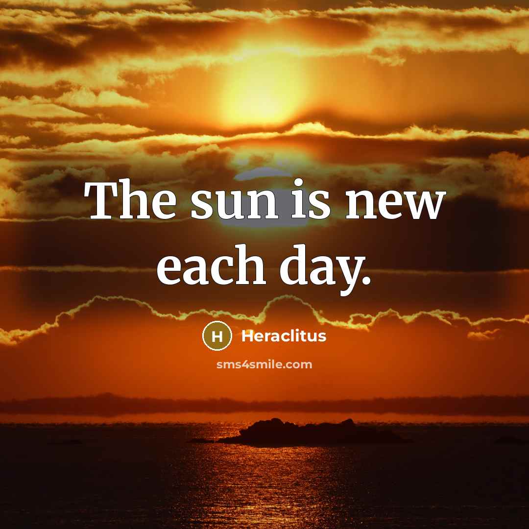 “The sun is new each day.” quote by Heraclitus