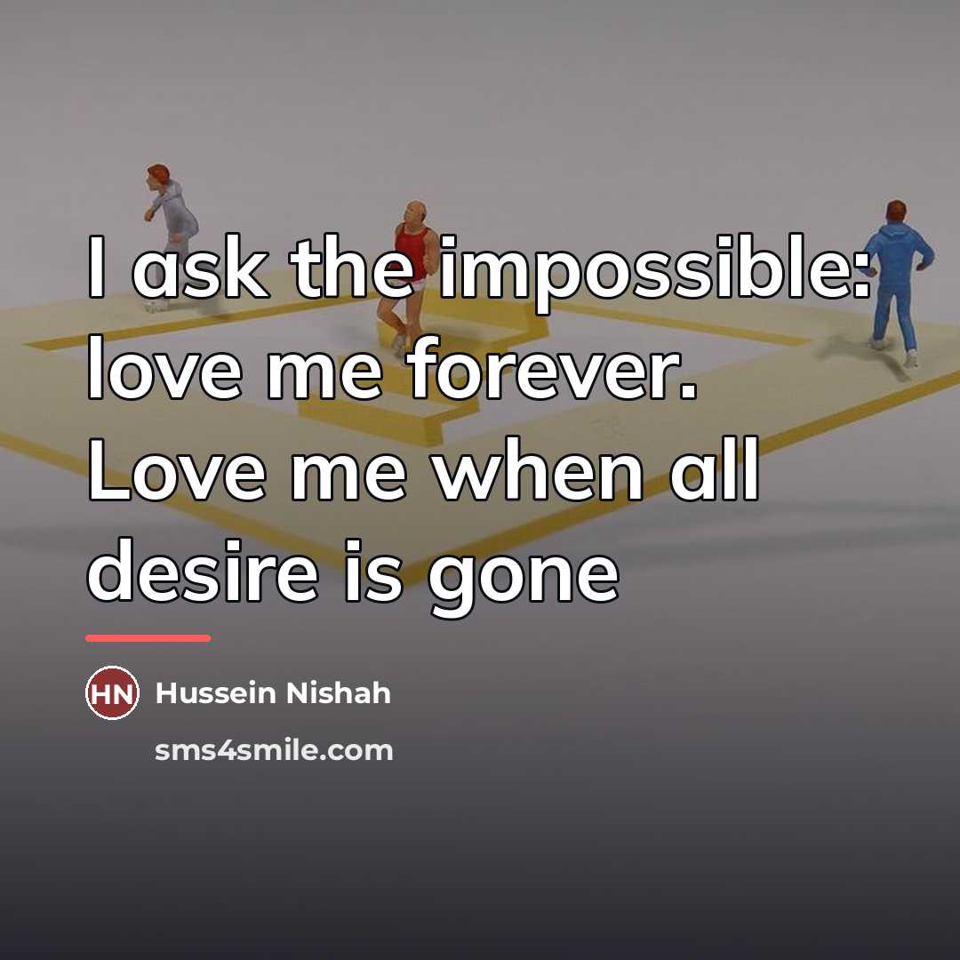 “I ask the impossible: love me forever. Love me when…” quote by Hussein Nishah