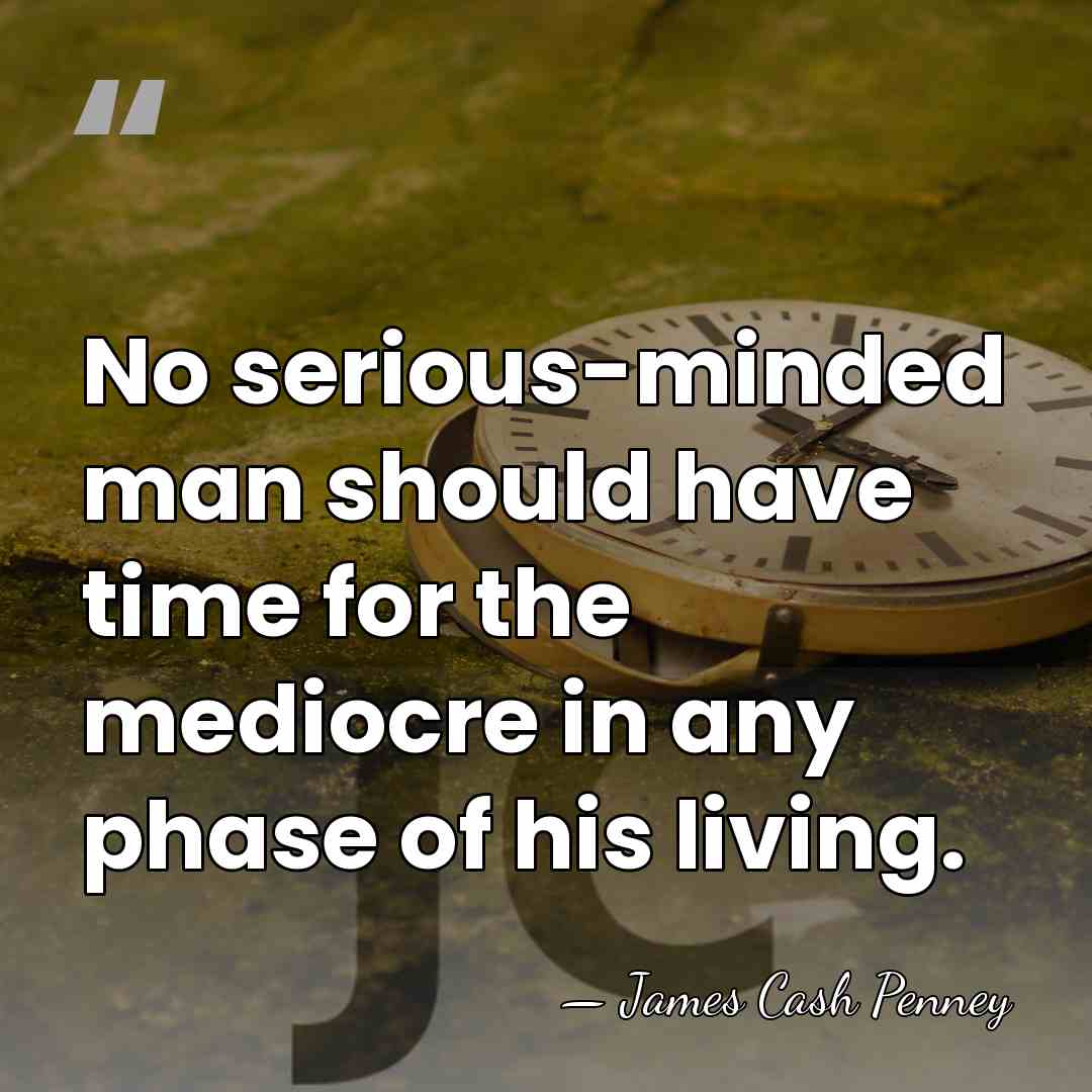 No serious-minded man should have time for the mediocre in any phase&hellip; - James Cash Penney