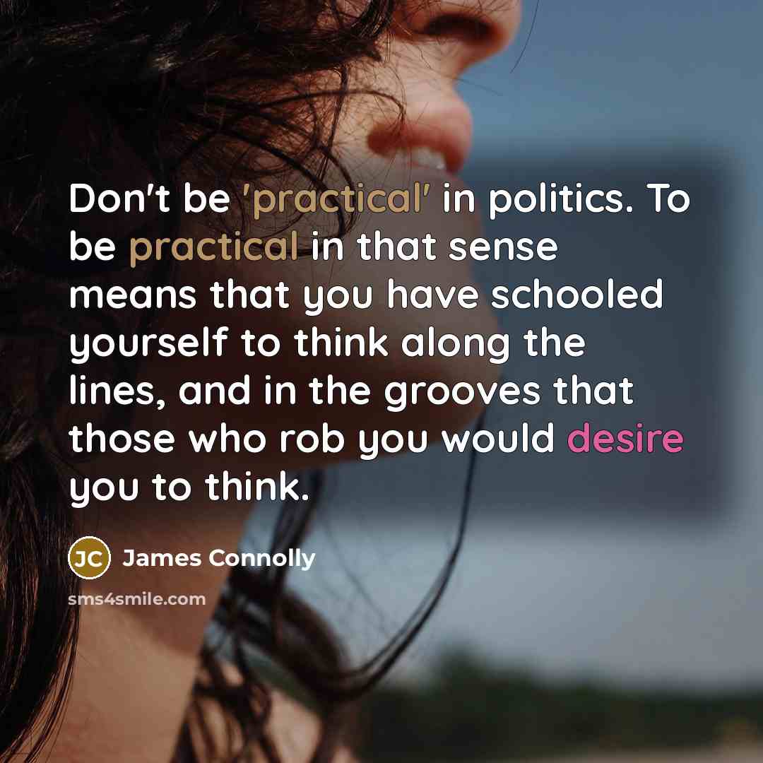 “Don't be 'practical' in politics. To be practical in that…” quote by James Connolly