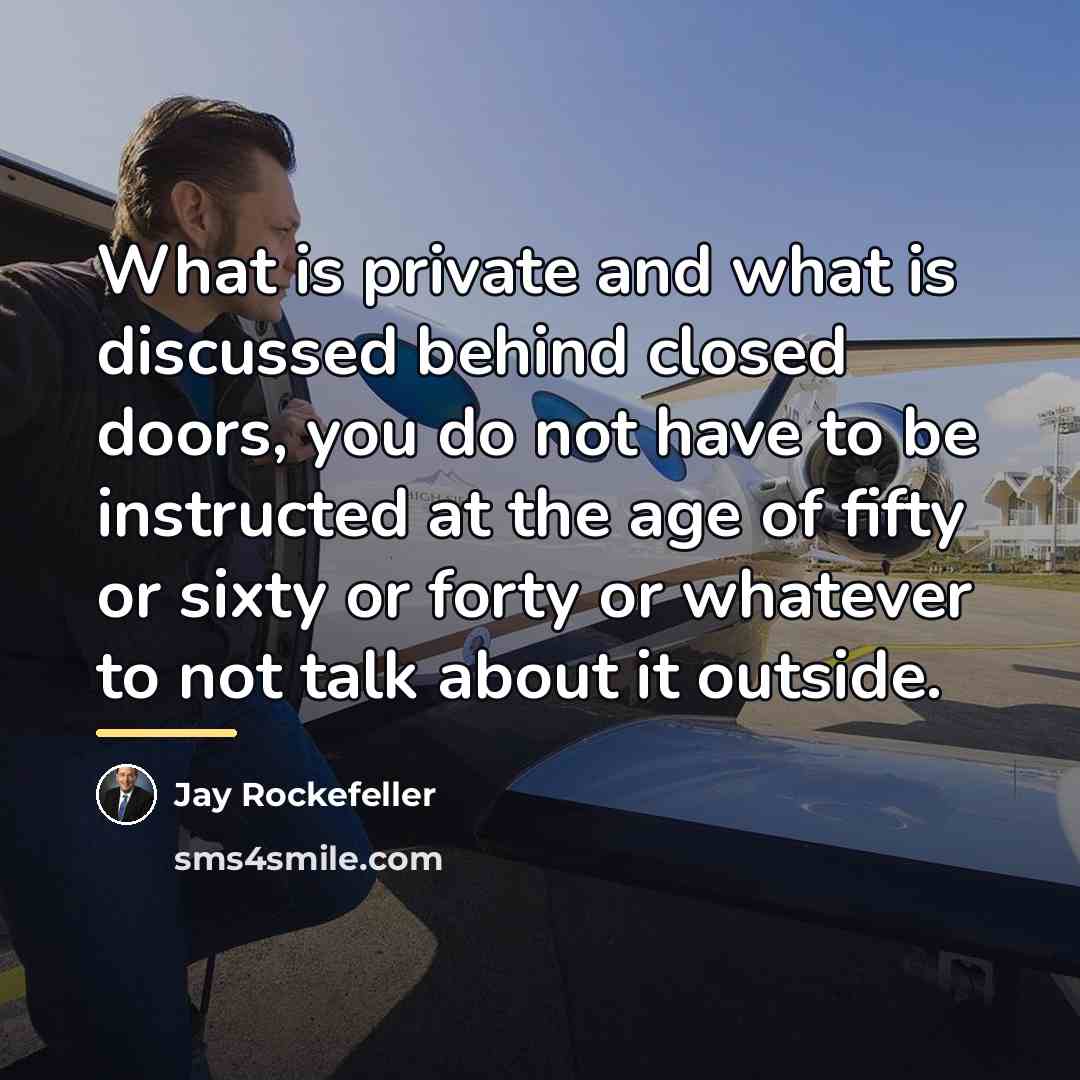 “What is private and what is discussed behind closed doors,…” quote by Jay Rockefeller