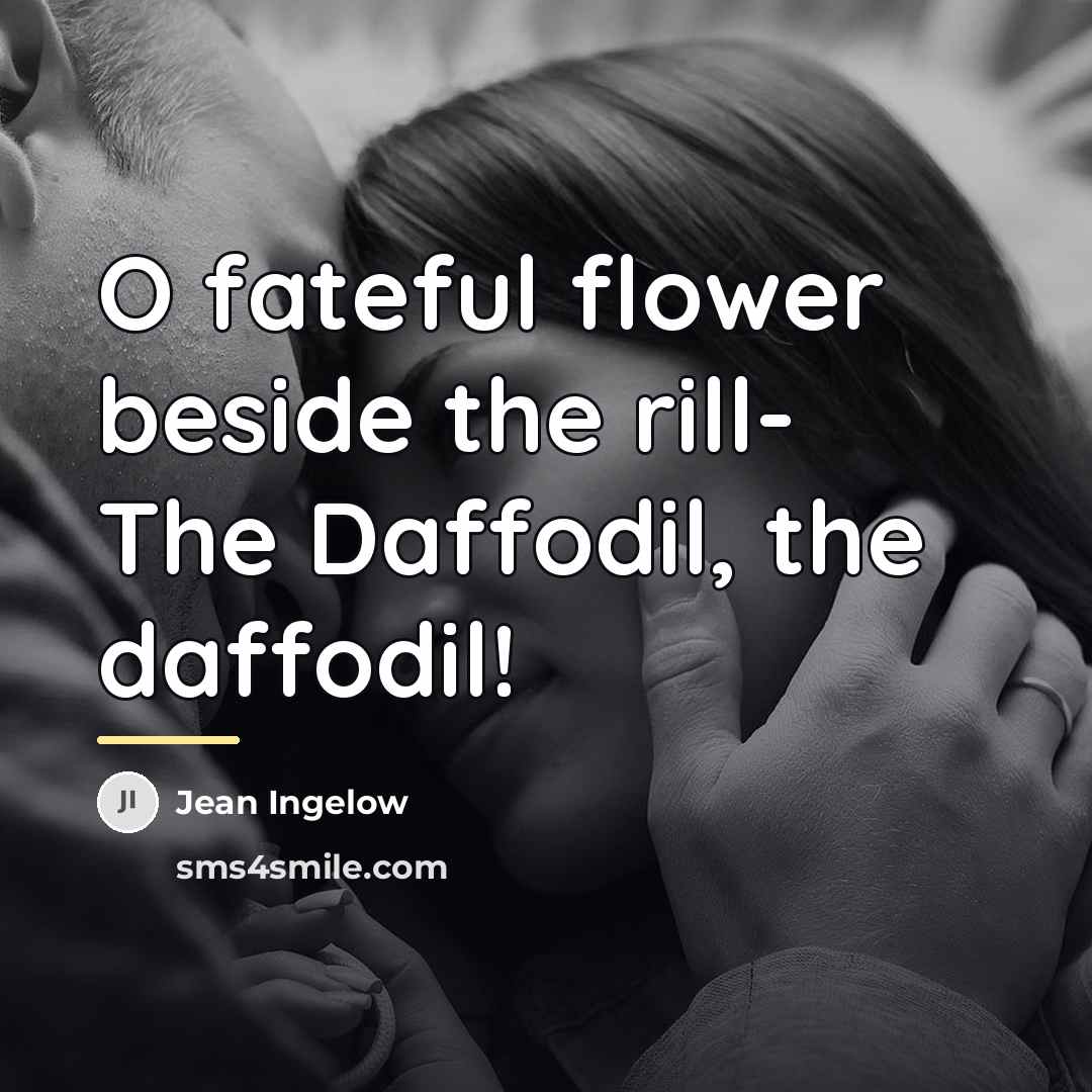 “O fateful flower beside the rill- The Daffodil, the daffodil!…” quote by Jean Ingelow