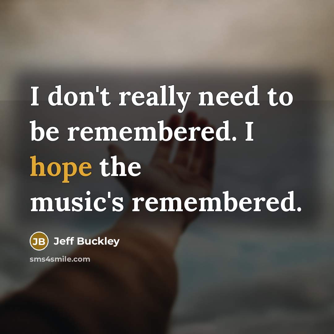 “I don't really need to be remembered. I hope the…” quote by Jeff Buckley