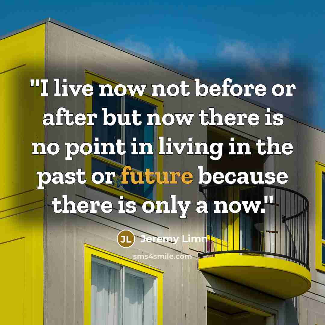 “''I live now not before or after but now there…” quote by Jeremy Limn