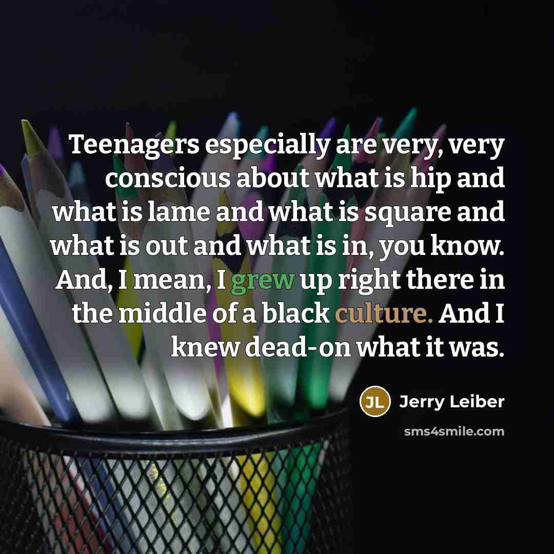 “Teenagers especially are very, very conscious about what is hip…” quote by Jerry Leiber