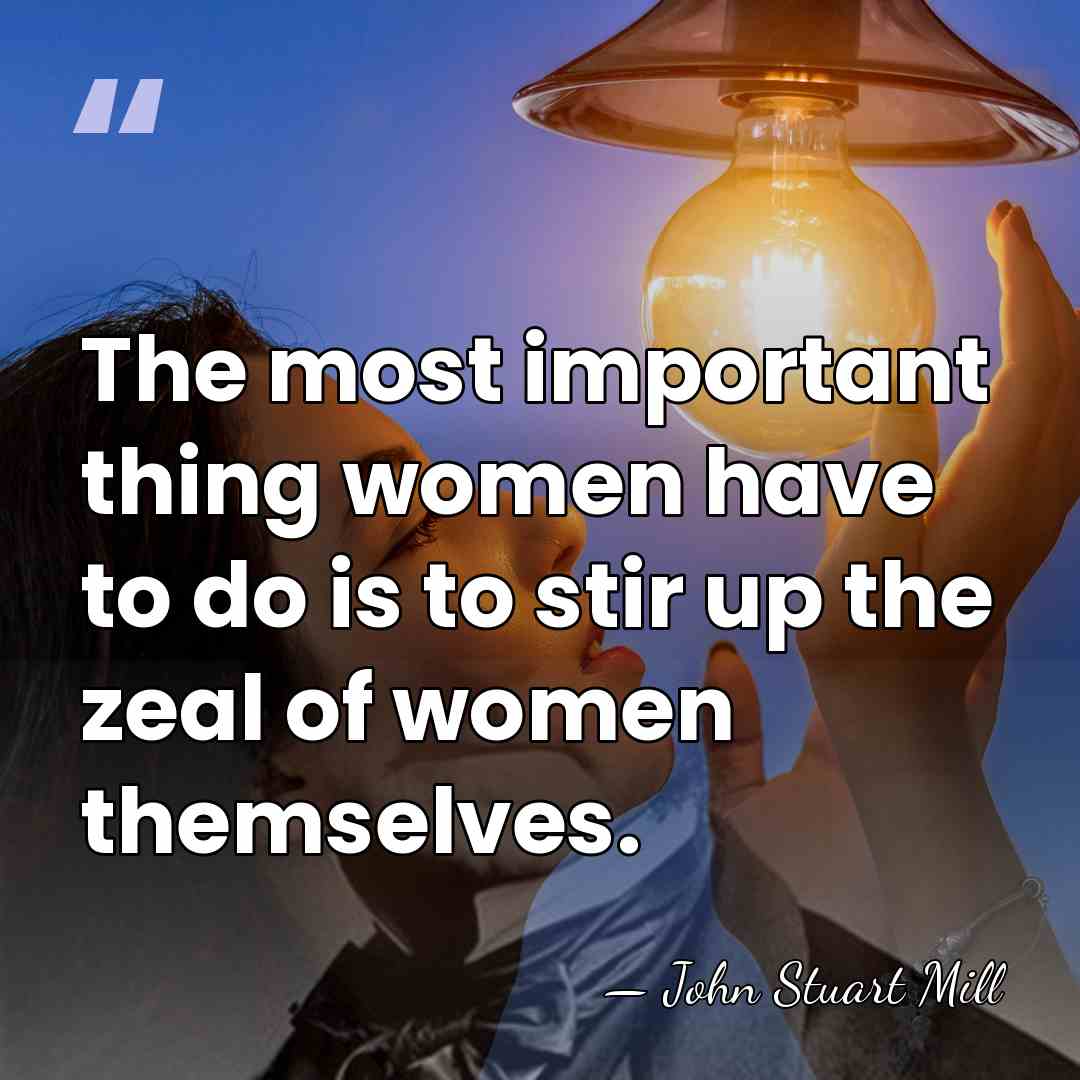 The most important thing women have to do is to stir up&hellip; - John Stuart Mill