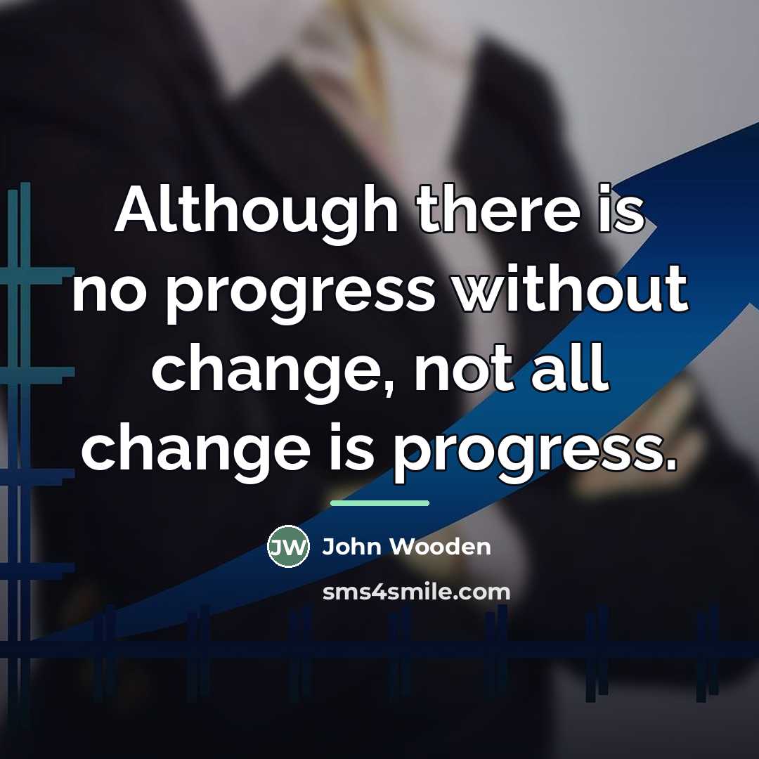 “Although there is no progress without change, not all change…” quote by John Wooden