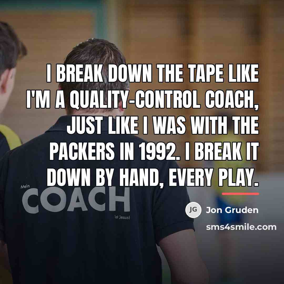 “I break down the tape like I'm a quality-control coach,…” quote by Jon Gruden