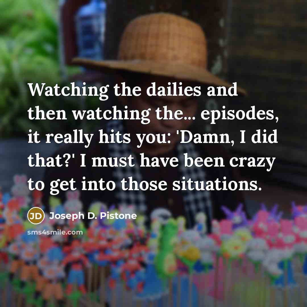 “Watching the dailies and then watching the... episodes, it really…” quote by Joseph D. Pistone