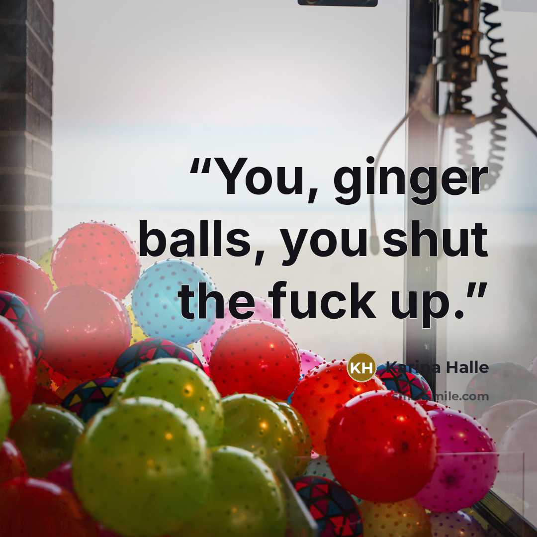 “You, ginger balls, you shut the fuck up.” quote by Karina Halle