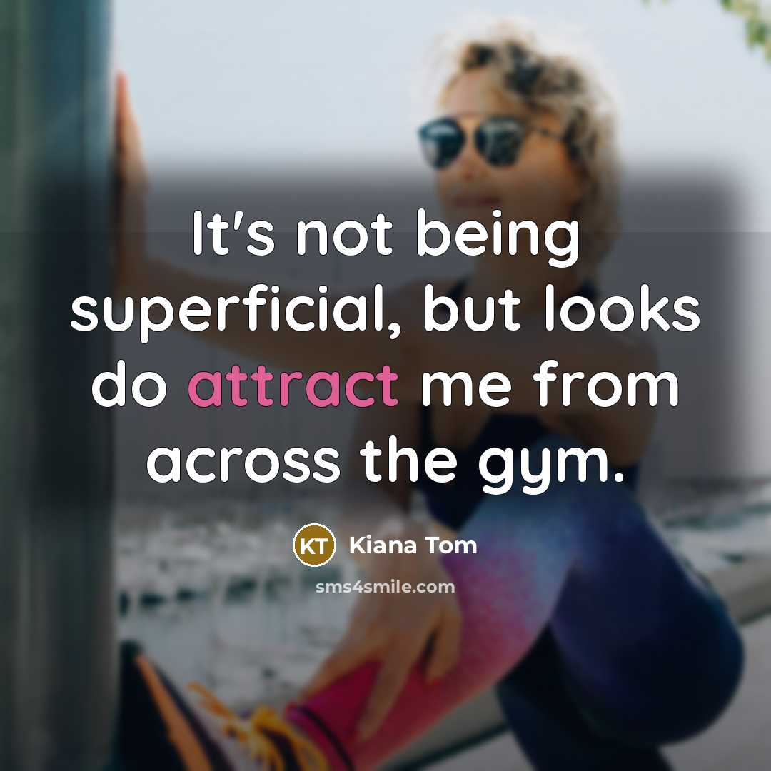 “It's not being superficial, but looks do attract me from across the gym.” quote by Kiana Tom