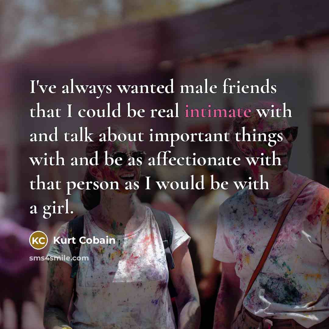 “I've always wanted male friends that I could be real…” quote by Kurt Cobain
