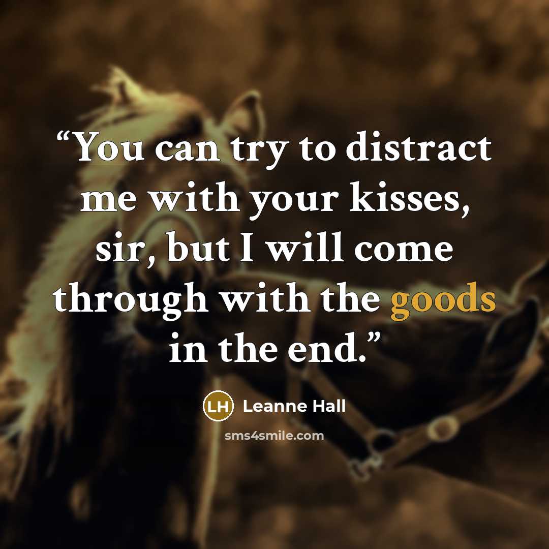 “You can try to distract me with your kisses, sir, but I will come through with the goods in the end.” quote by Leanne Hall