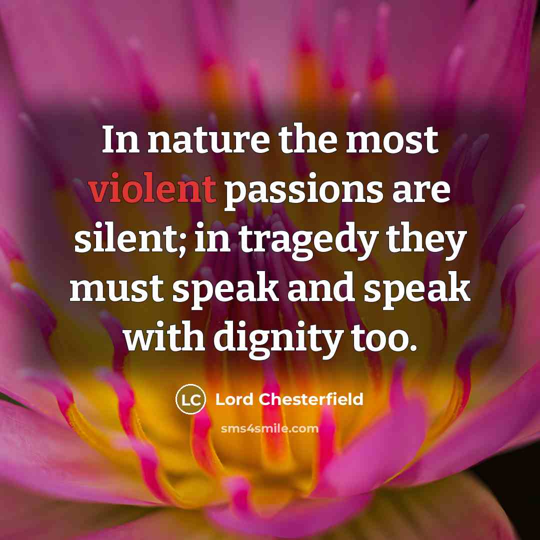 “In nature the most violent passions are silent; in tragedy…” quote by Lord Chesterfield