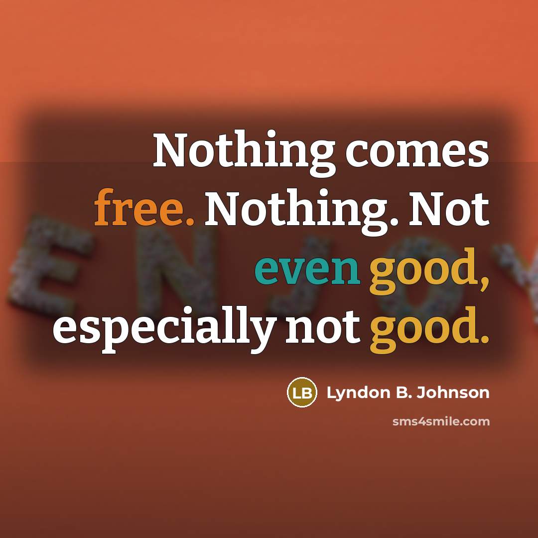 “Nothing comes free. Nothing. Not even good, especially not good.” quote by Lyndon B. Johnson