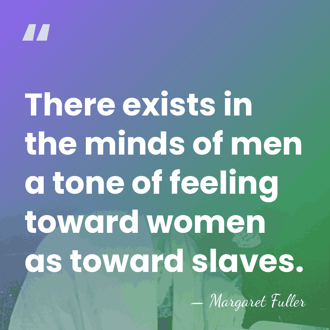 There exists in the minds of men a tone of feeling toward&hellip; - Margaret Fuller