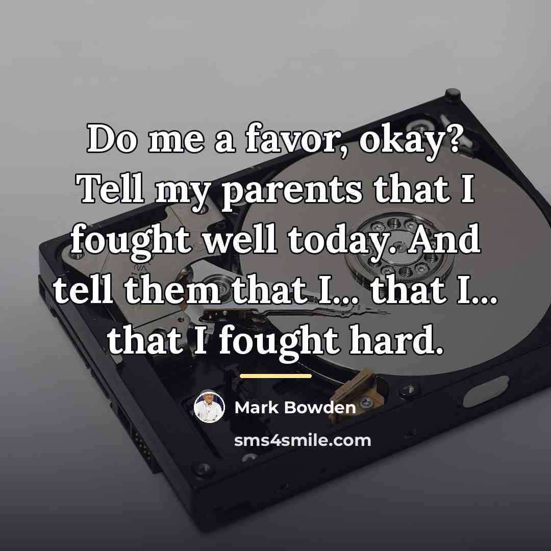 “Do me a favor, okay? Tell my parents that I…” quote by Mark Bowden