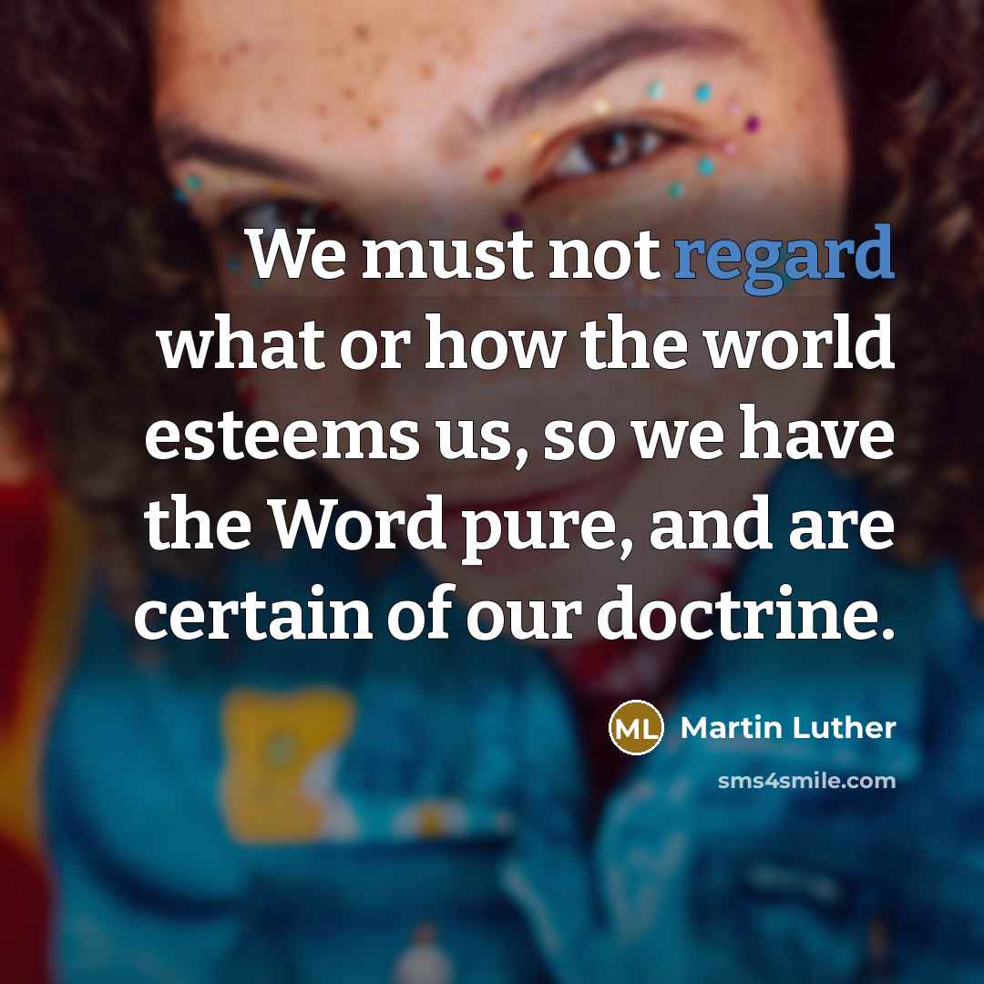 “We must not regard what or how the world esteems…” quote by Martin Luther