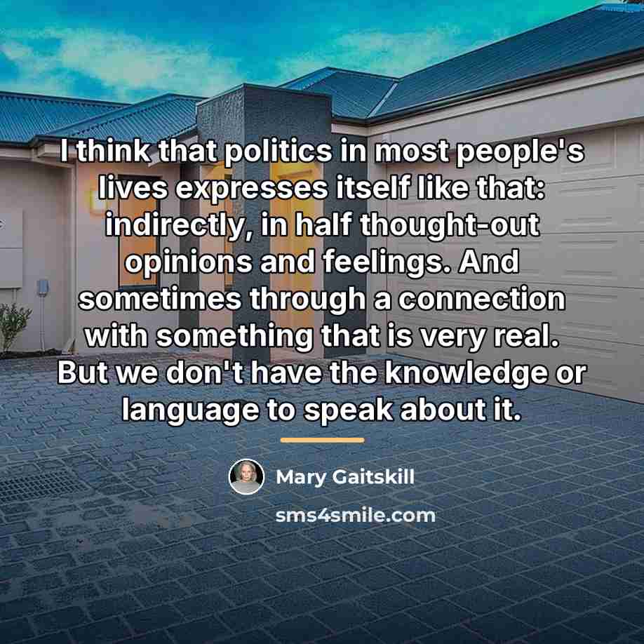 “I think that politics in most people's lives expresses itself…” quote by Mary Gaitskill