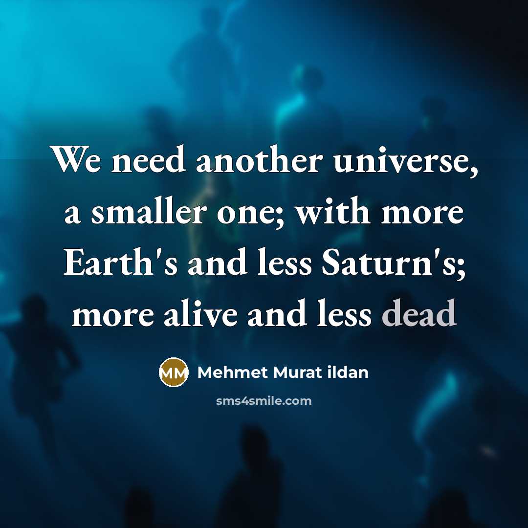 “We need another universe, a smaller one; with more Earth's…” quote by Mehmet Murat Ildan