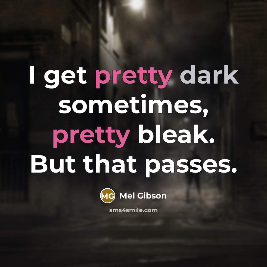 “I get pretty dark sometimes, pretty bleak. But that passes.…” quote by Mel Gibson