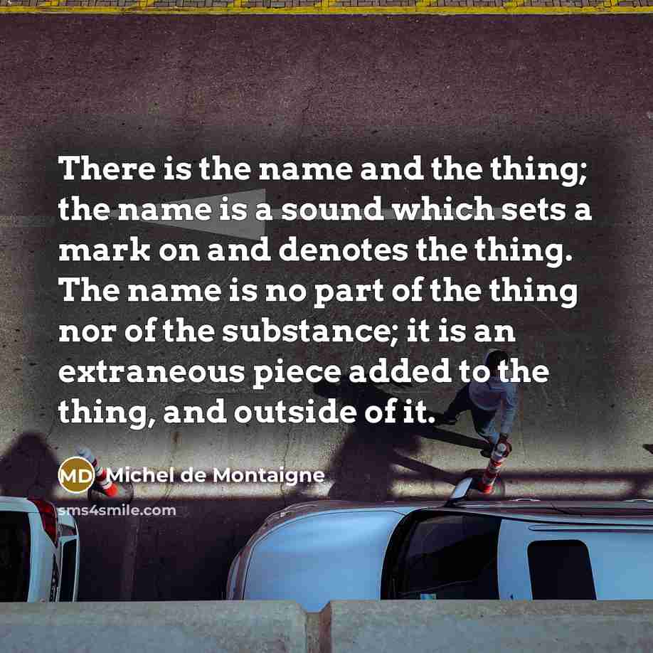 “There is the name and the thing; the name is…” quote by Michel de Montaigne