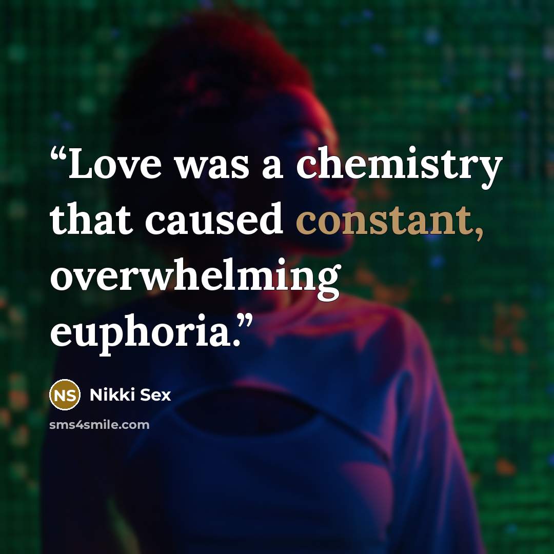 “Love was a chemistry that caused constant, overwhelming euphoria.” quote by Nikki Sex