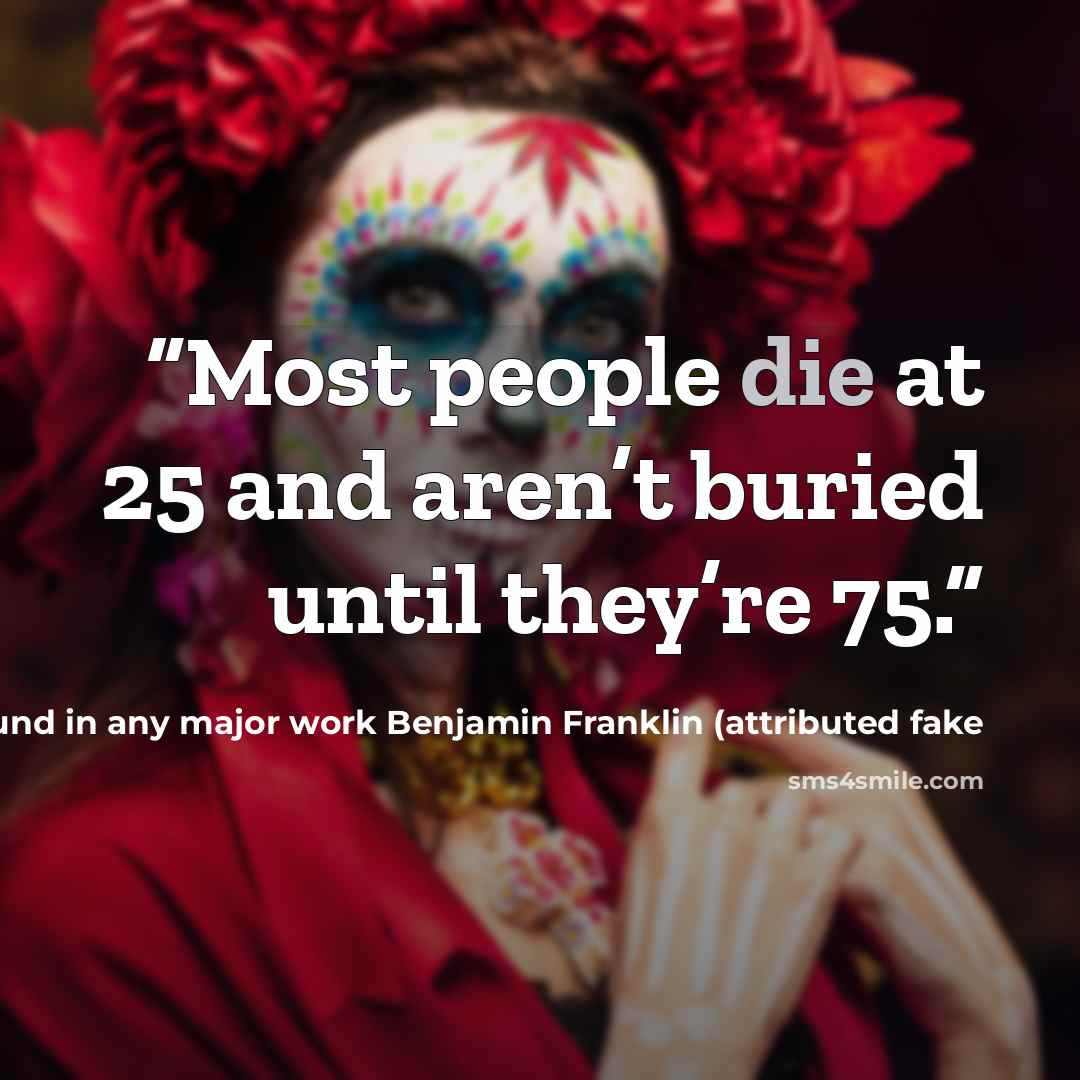 “Most people die at 25 and aren’t buried until they’re 75.” quote by not found in any major work Benjamin Franklin (attributed fake