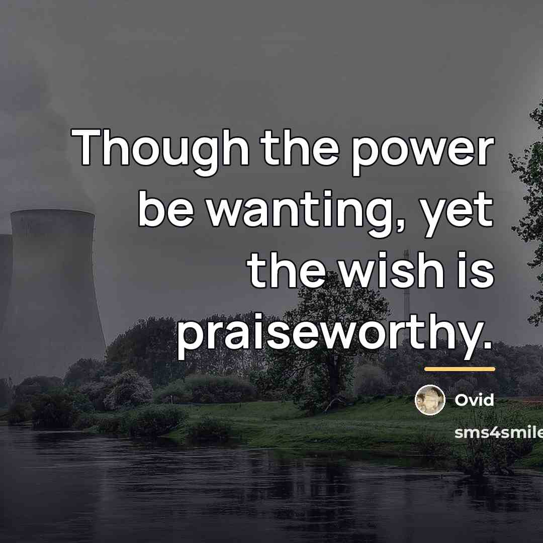 “Though the power be wanting, yet the wish is praiseworthy.…” quote by Ovid