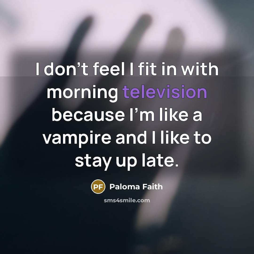 “I don't feel I fit in with morning television because…” quote by Paloma Faith