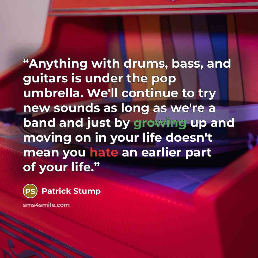 “Anything with drums, bass, and guitars is under the pop umbrella. We'll continue to try new sounds as long as we're a band and just by growing up and moving on in your life doesn't mean you hate an earlier part of your life.” quote by Patrick Stump