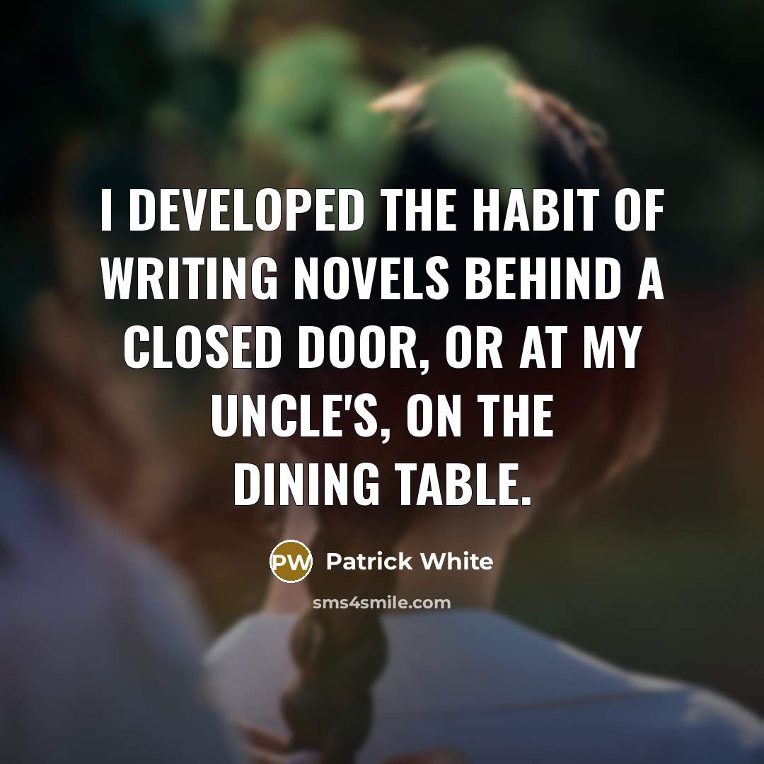 “I developed the habit of writing novels behind a closed…” quote by Patrick White