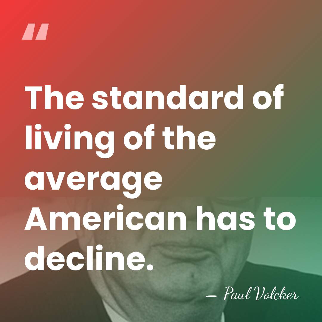 The standard of living of the average American has to decline. - Paul Volcker