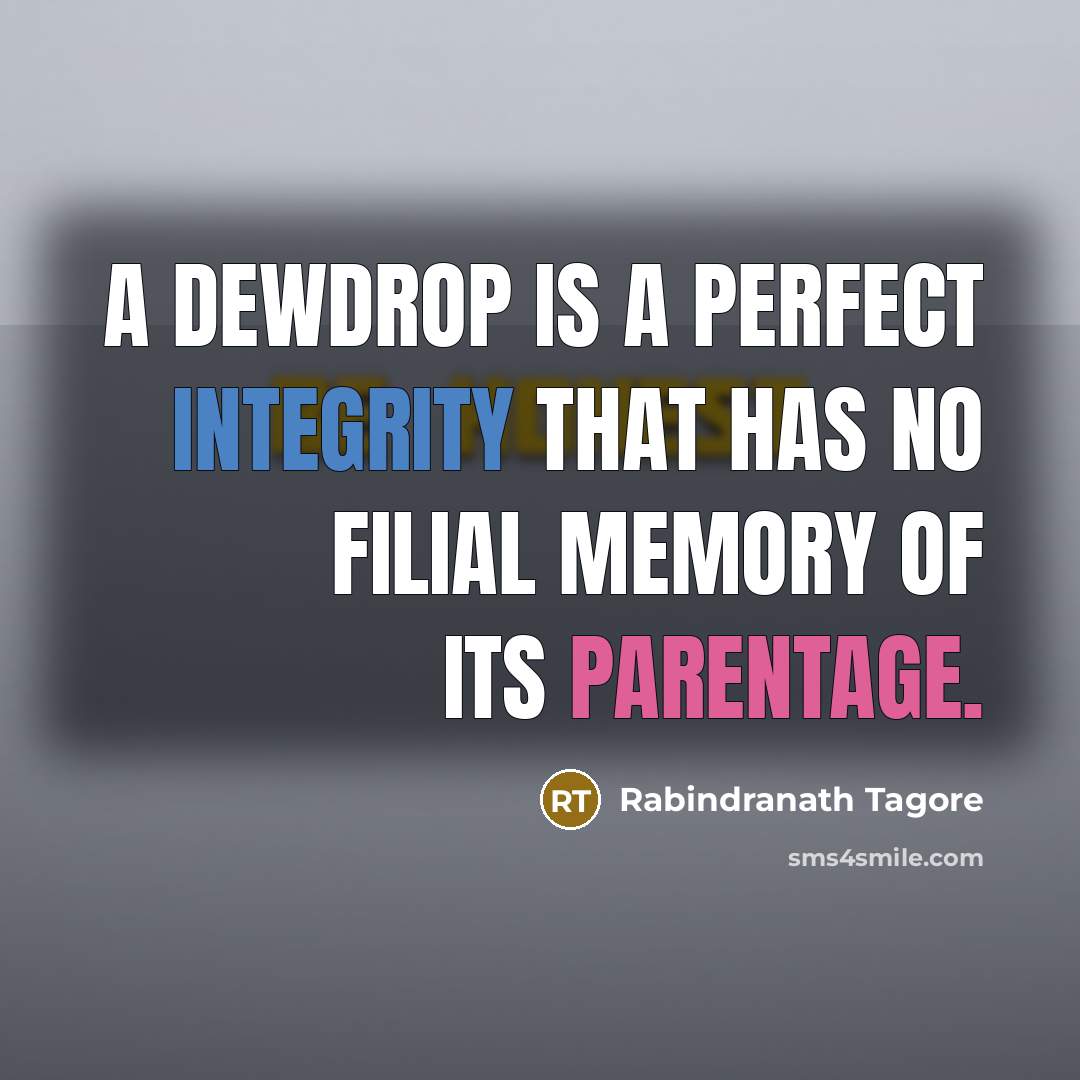 “A dewdrop is a perfect integrity that has no filial memory of its parentage.” quote by Rabindranath Tagore