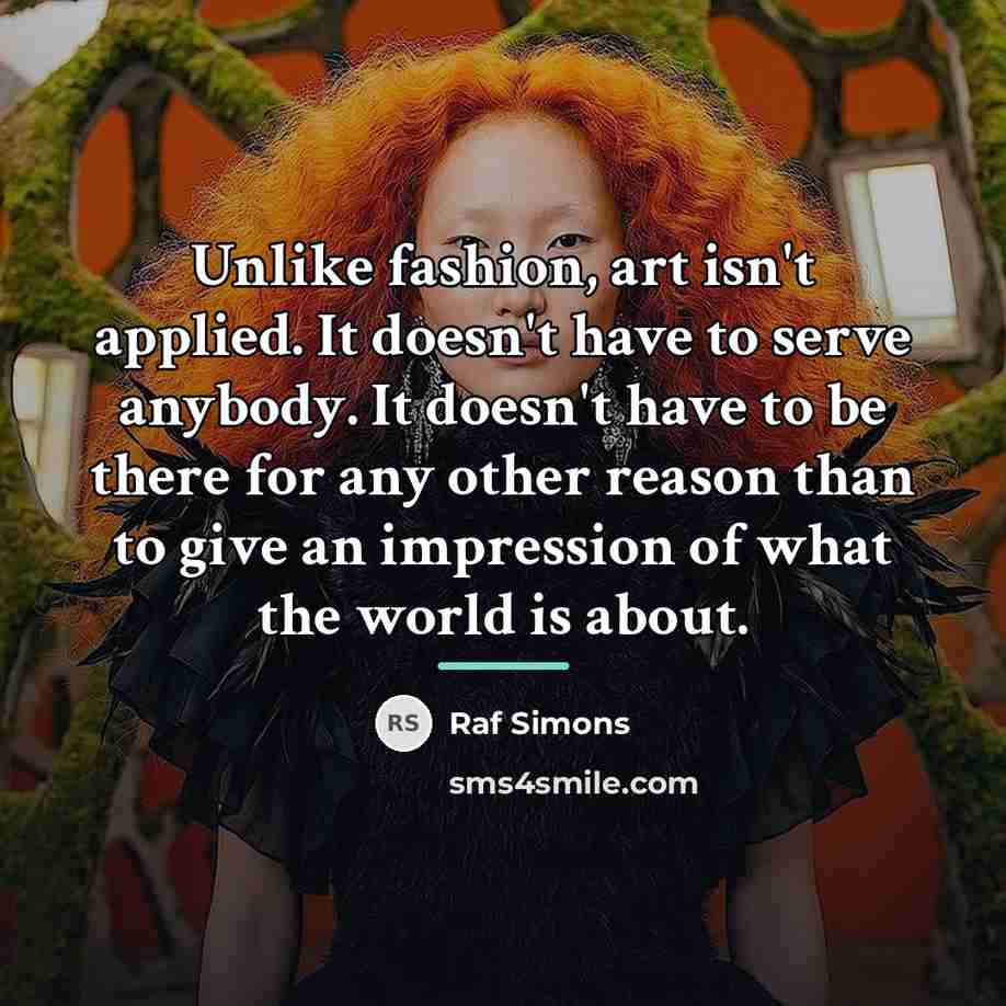 “Unlike fashion, art isn't applied. It doesn't have to serve…” quote by Raf Simons