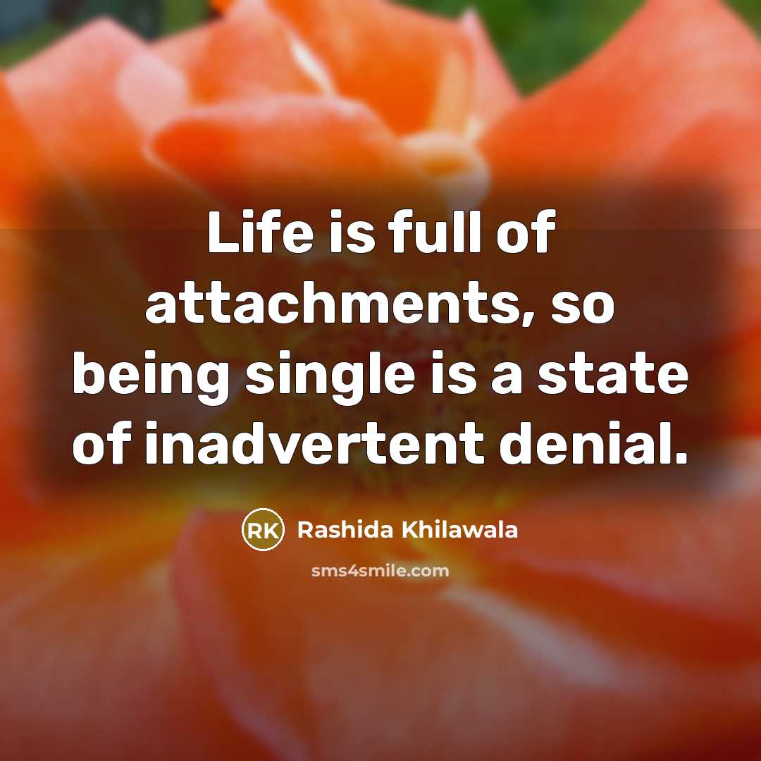 “Life is full of attachments, so being single is a state of inadvertent denial.” quote by Rashida Khilawala