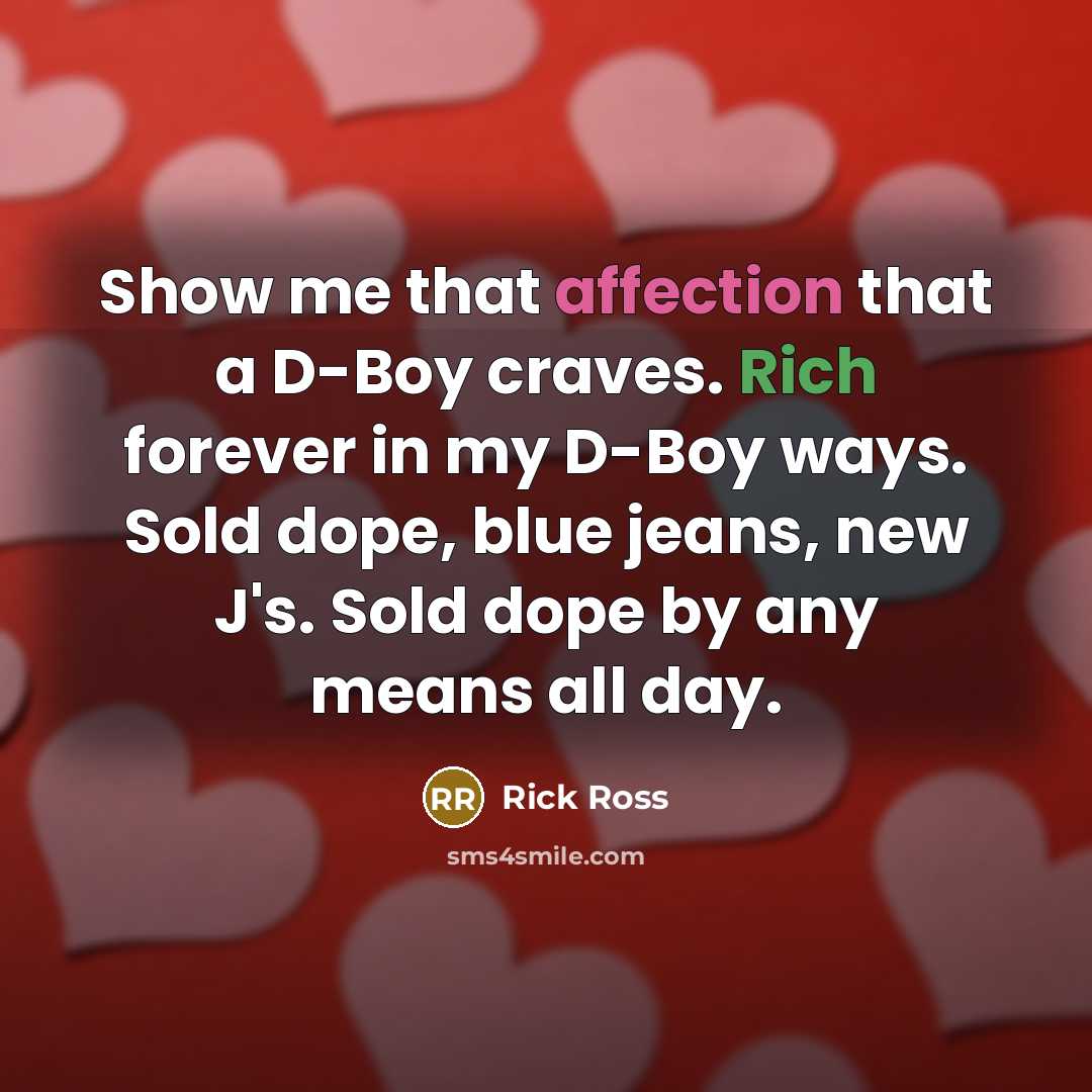 “Show me that affection that a D-Boy craves. Rich forever in my D-Boy ways. Sold dope, blue jeans, new J's. Sold dope by any means all day.” quote by Rick Ross