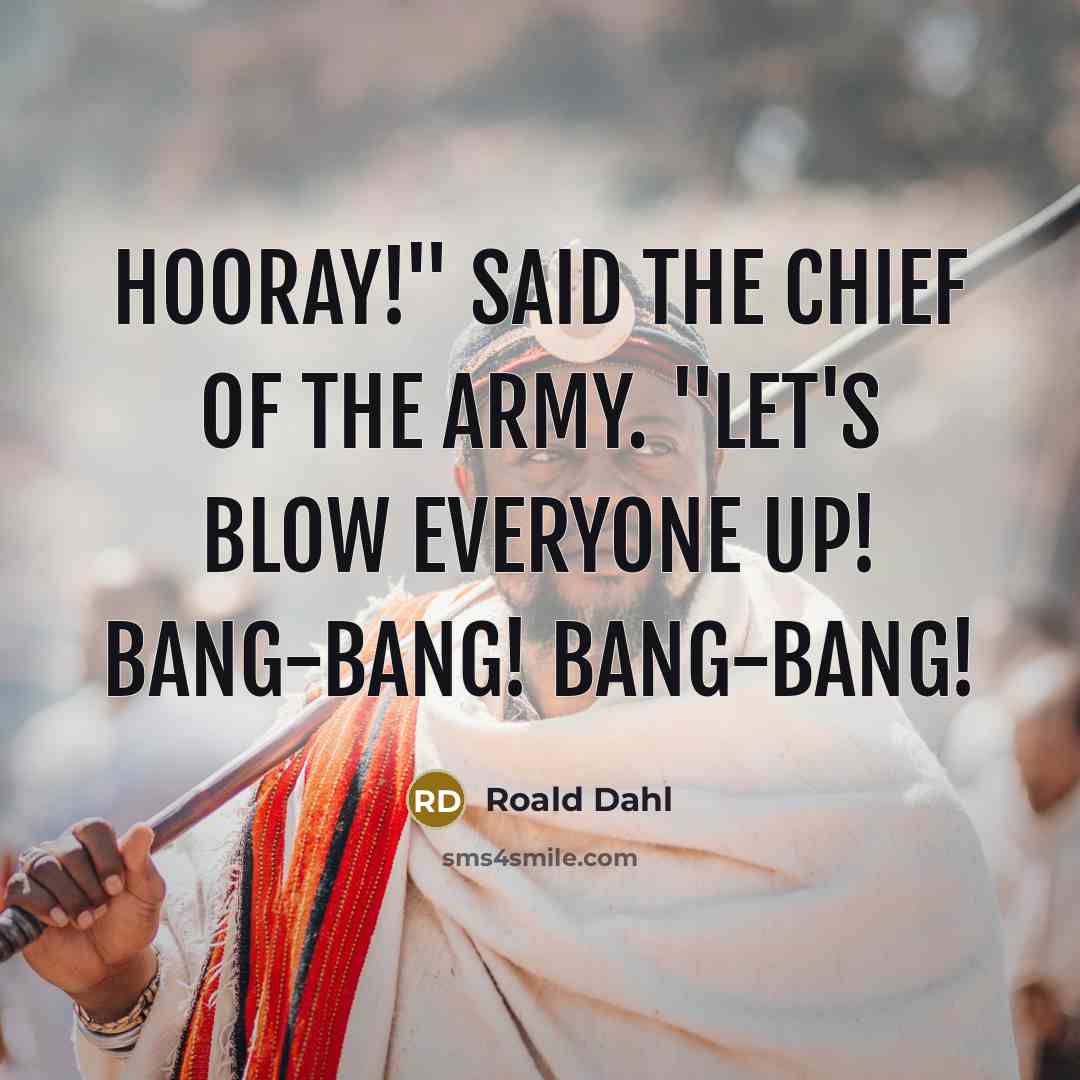 “Hooray!" said the Chief of the Army. "Let's blow everyone…” quote by Roald Dahl