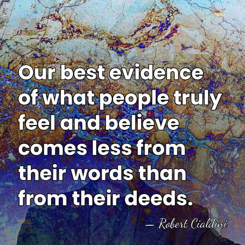 Our best evidence of what people truly feel and believe comes less&hellip; - Robert Cialdini