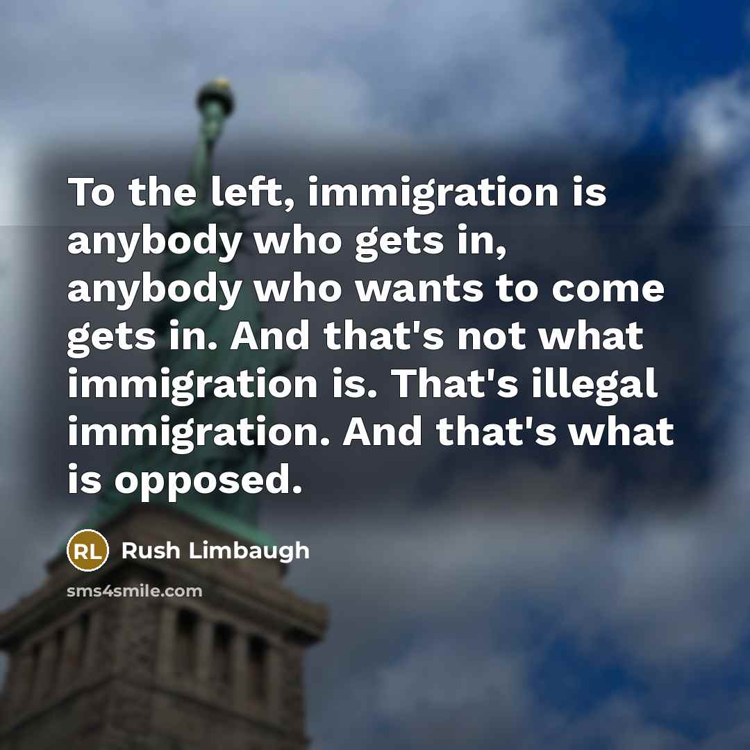 “To the left, immigration is anybody who gets in, anybody…” quote by Rush Limbaugh