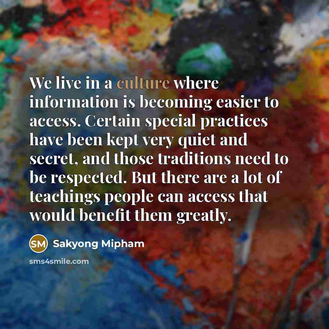 “We live in a culture where information is becoming easier…” quote by Sakyong Mipham