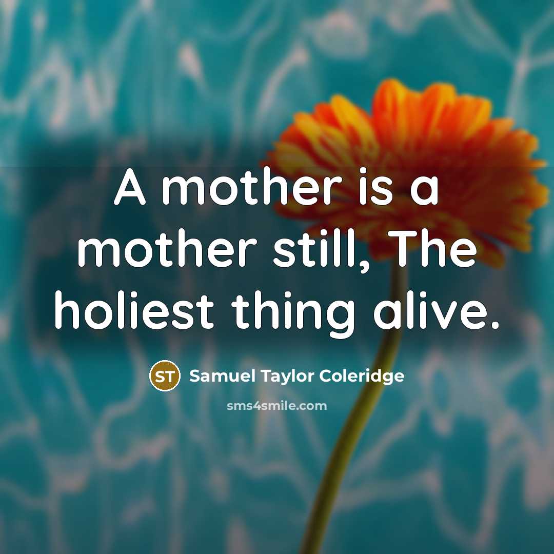 “A mother is a mother still, The holiest thing alive.…” quote by Samuel Taylor Coleridge