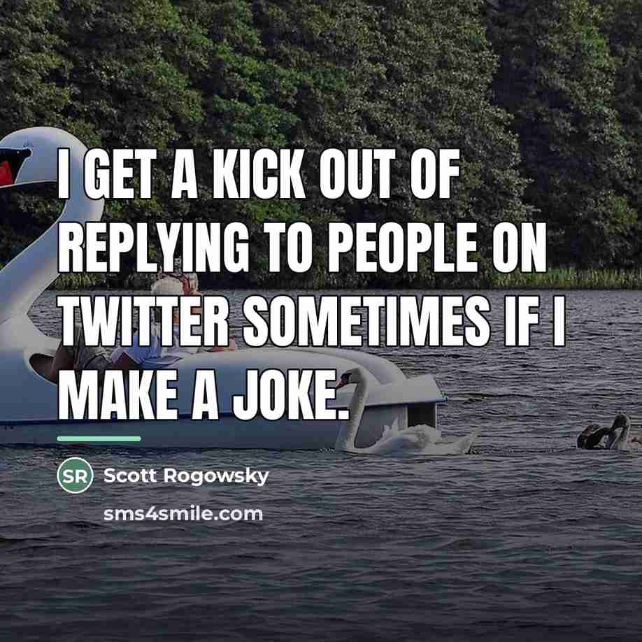 “I get a kick out of replying to people on…” quote by Scott Rogowsky