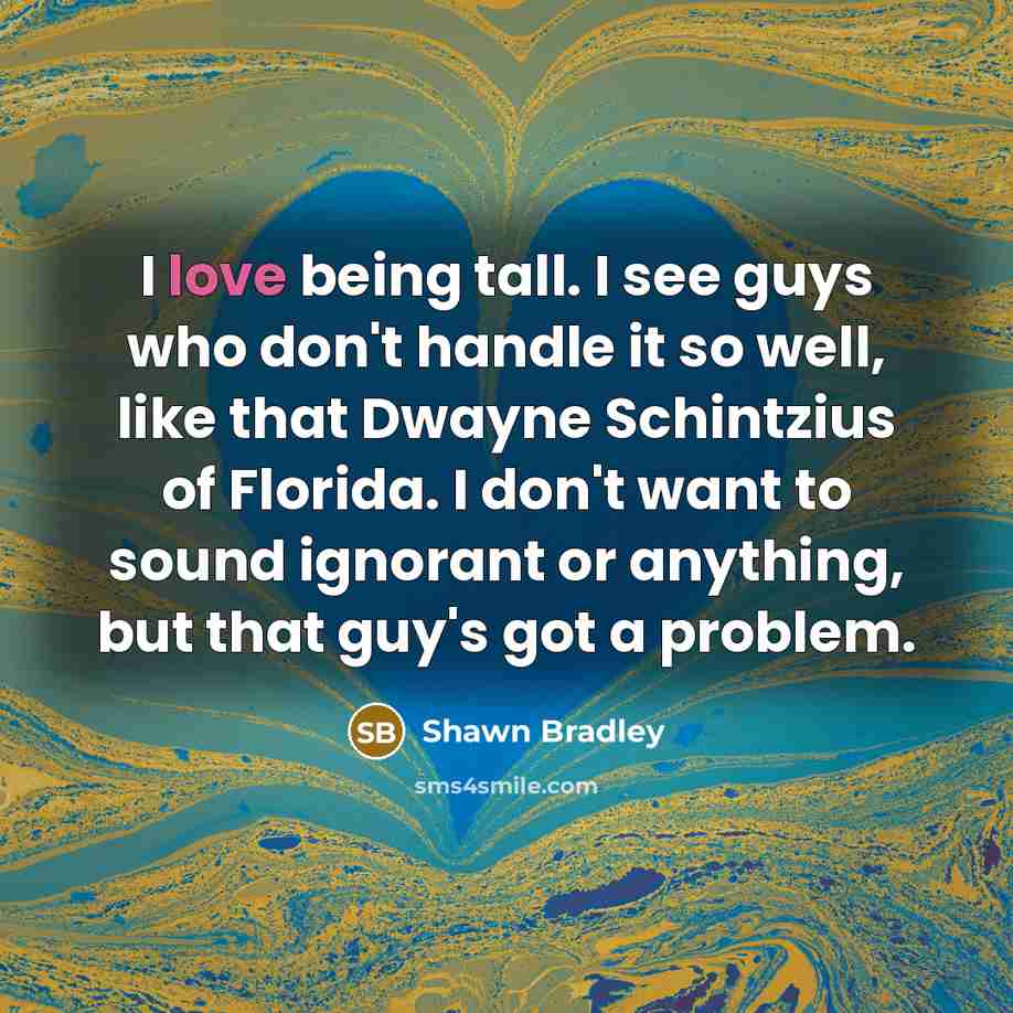 “I love being tall. I see guys who don't handle…” quote by Shawn Bradley
