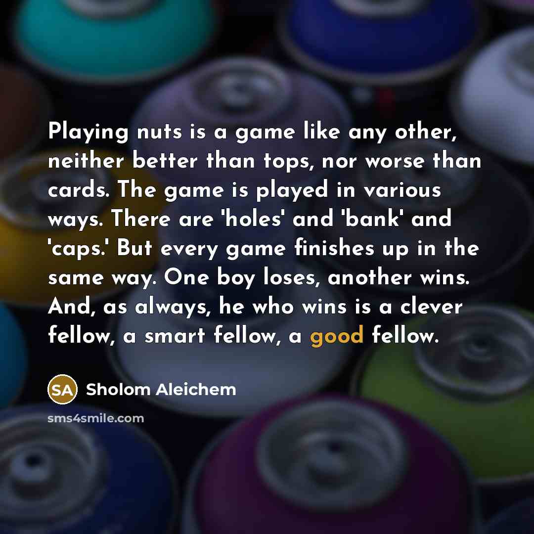 “Playing nuts is a game like any other, neither better…” quote by Sholom Aleichem
