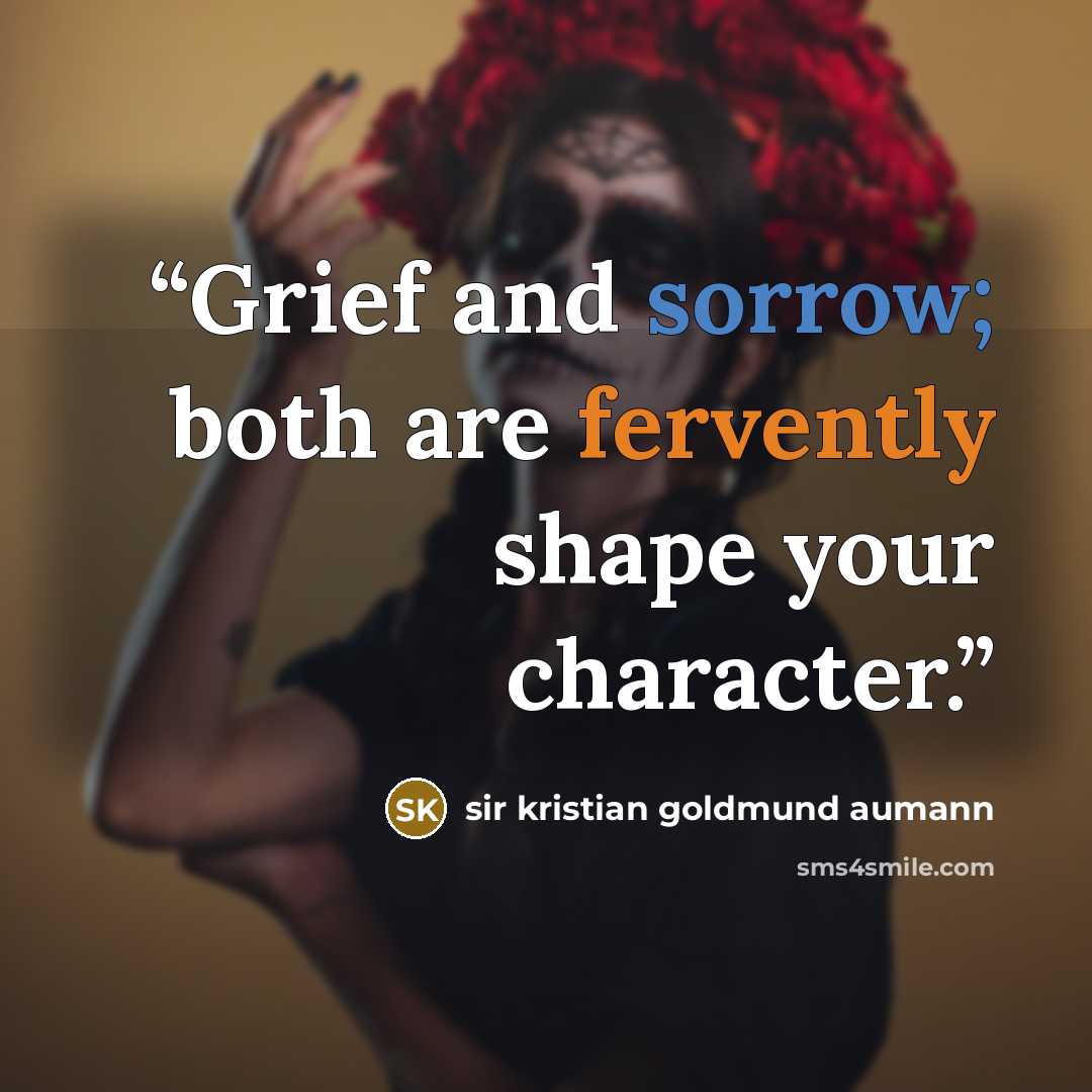 “Grief and sorrow; both are fervently shape your character.” quote by sir kristian goldmund aumann