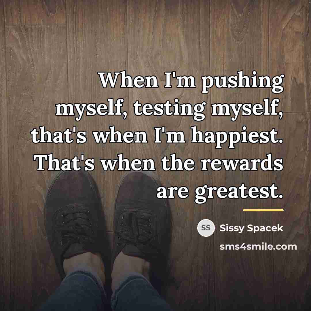 “When I'm pushing myself, testing myself, that's when I'm happiest.…” quote by Sissy Spacek