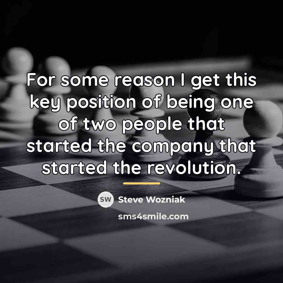 “For some reason I get this key position of being…” quote by Steve Wozniak