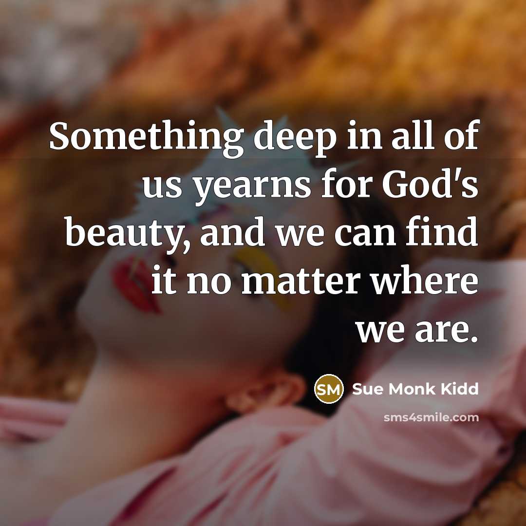 “Something deep in all of us yearns for God's beauty,…” quote by Sue Monk Kidd